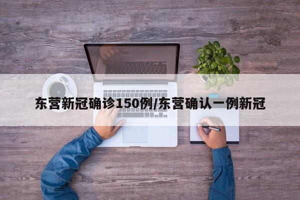 东营新冠确诊150例/东营确认一例新冠
