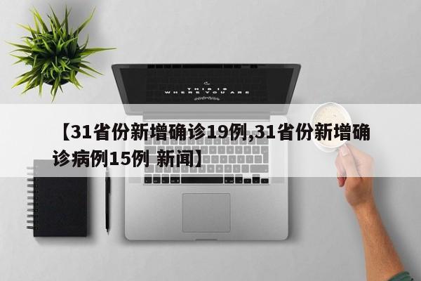 【31省份新增确诊19例,31省份新增确诊病例15例 新闻】
