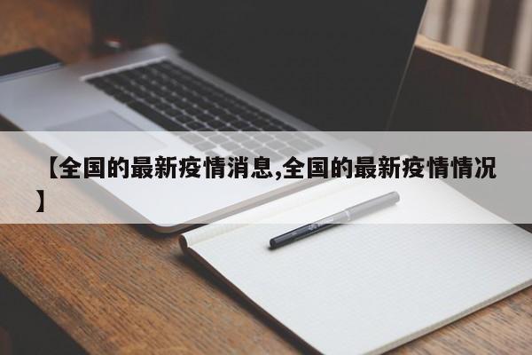 【全国的最新疫情消息,全国的最新疫情情况】