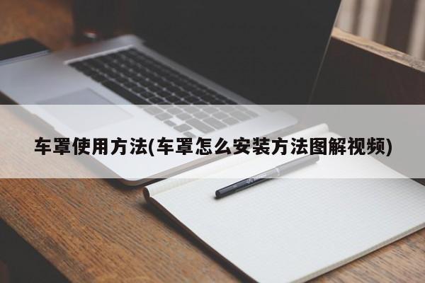 车罩使用方法(车罩怎么安装方法图解视频)