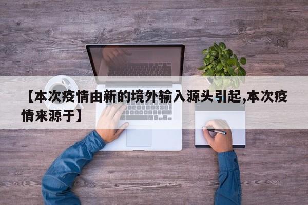 【本次疫情由新的境外输入源头引起,本次疫情来源于】