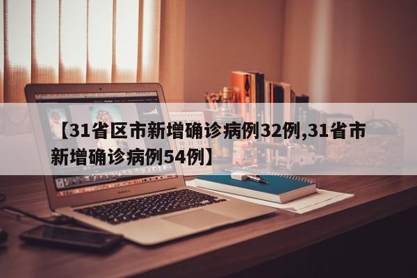 【31省区市新增确诊病例32例,31省市新增确诊病例54例】
