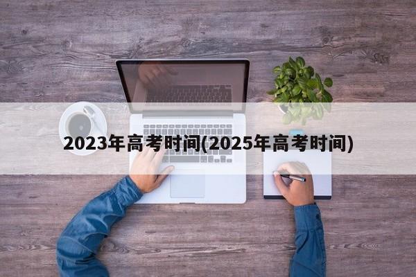 2023年高考时间(2025年高考时间)