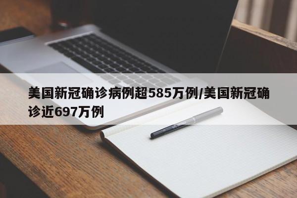 美国新冠确诊病例超585万例/美国新冠确诊近697万例