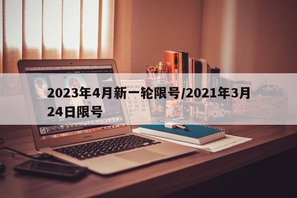 2023年4月新一轮限号/2021年3月24日限号