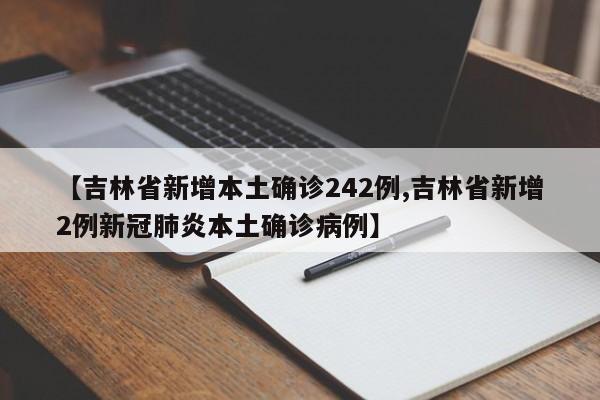 【吉林省新增本土确诊242例,吉林省新增2例新冠肺炎本土确诊病例】