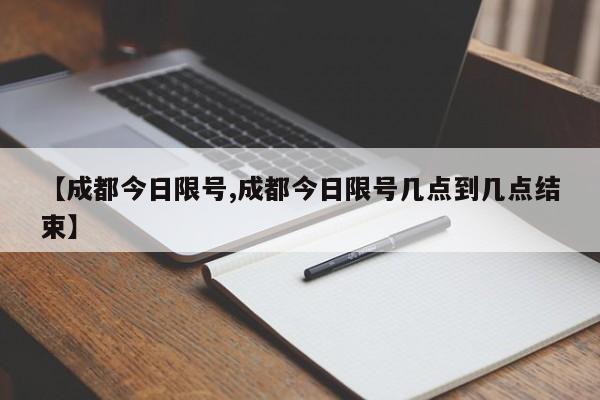 【成都今日限号,成都今日限号几点到几点结束】