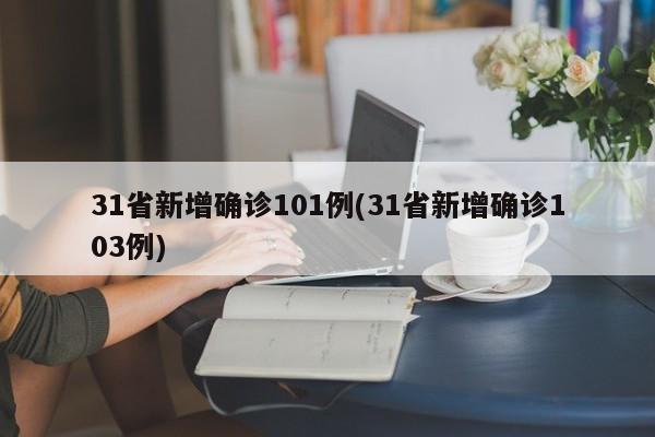 31省新增确诊101例(31省新增确诊103例)