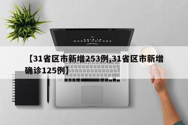 【31省区市新增253例,31省区市新增确诊125例】