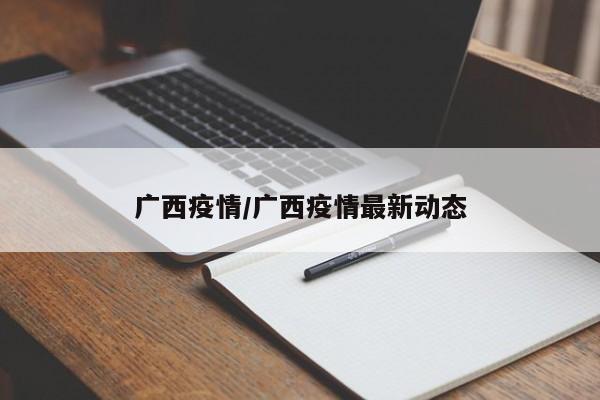 广西疫情/广西疫情最新动态