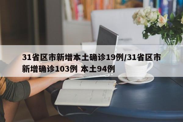31省区市新增本土确诊19例/31省区市新增确诊103例 本土94例