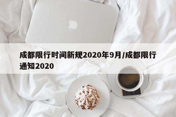 成都限行时间新规2020年9月/成都限行通知2020