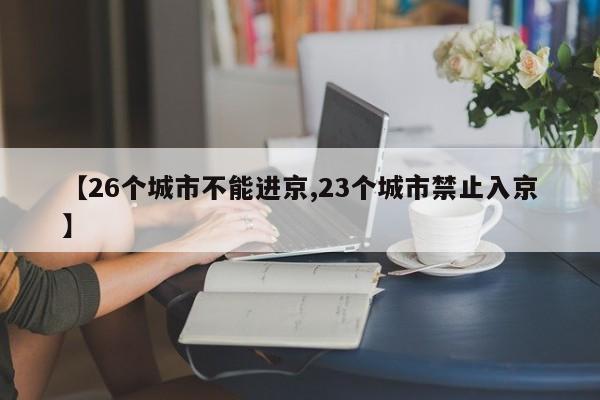 【26个城市不能进京,23个城市禁止入京】