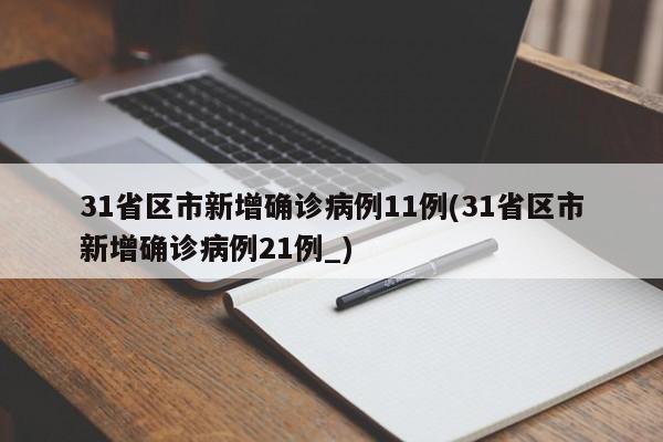 31省区市新增确诊病例11例(31省区市新增确诊病例21例_)