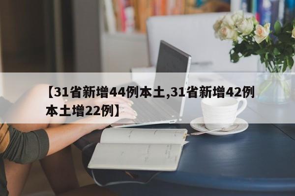【31省新增44例本土,31省新增42例 本土增22例】