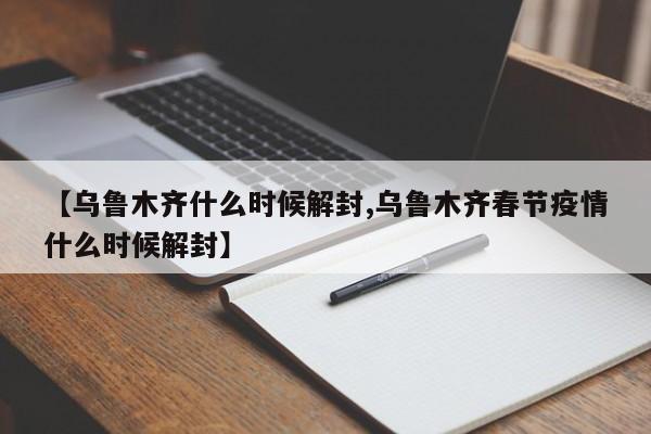 【乌鲁木齐什么时候解封,乌鲁木齐春节疫情什么时候解封】