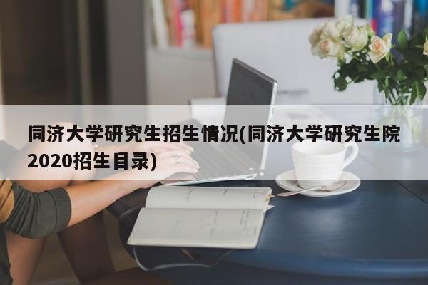 同济大学研究生招生情况(同济大学研究生院2020招生目录)