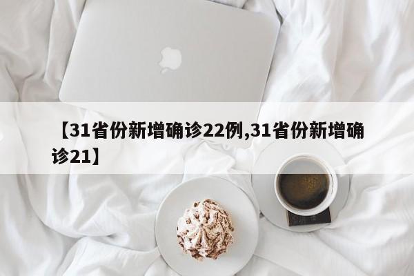 【31省份新增确诊22例,31省份新增确诊21】