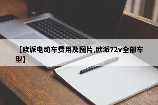 【欧派电动车费用及图片,欧派72v全部车型】