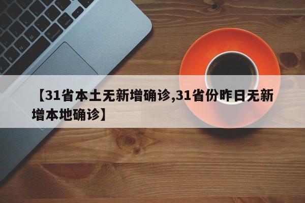 【31省本土无新增确诊,31省份昨日无新增本地确诊】