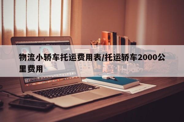 物流小轿车托运费用表/托运轿车2000公里费用