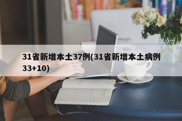 31省新增本土37例(31省新增本土病例33+10)