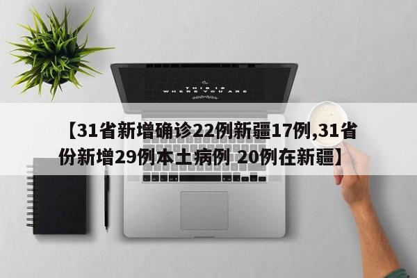 【31省新增确诊22例新疆17例,31省份新增29例本土病例 20例在新疆】