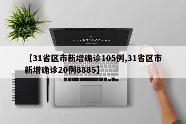 【31省区市新增确诊105例,31省区市新增确诊20例8885】