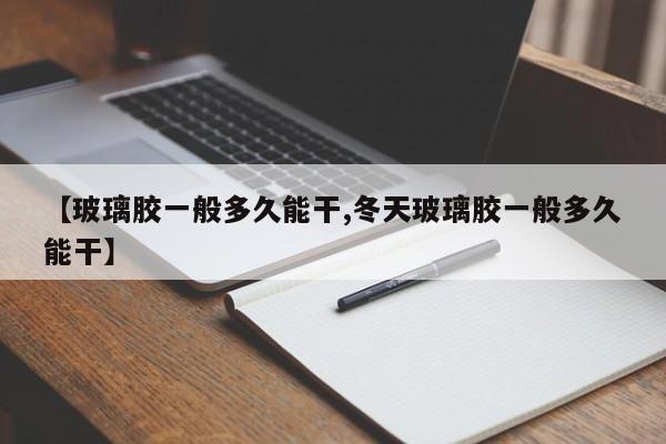 【玻璃胶一般多久能干,冬天玻璃胶一般多久能干】