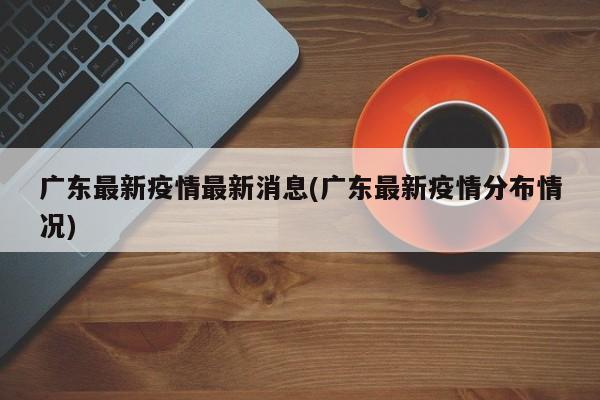 广东最新疫情最新消息(广东最新疫情分布情况)