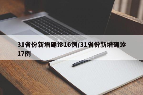 31省份新增确诊16例/31省份新增确诊17例