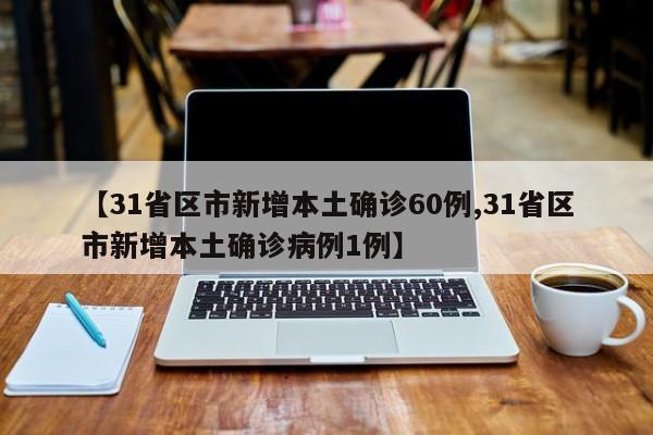 【31省区市新增本土确诊60例,31省区市新增本土确诊病例1例】