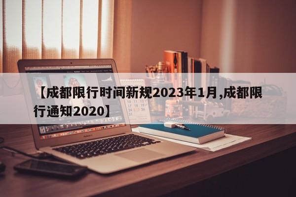【成都限行时间新规2023年1月,成都限行通知2020】