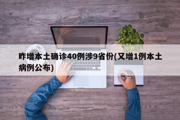 昨增本土确诊40例涉9省份(又增1例本土病例公布)