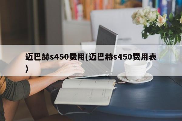 迈巴赫s450费用(迈巴赫s450费用表)