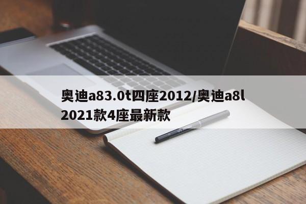 奥迪a83.0t四座2012/奥迪a8l2021款4座最新款