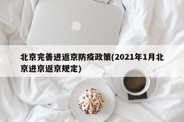 北京完善进返京防疫政策(2021年1月北京进京返京规定)