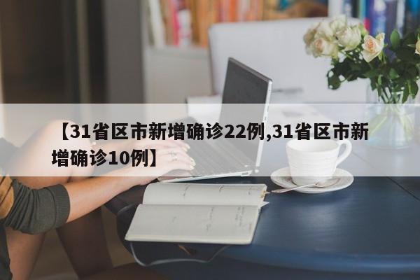 【31省区市新增确诊22例,31省区市新增确诊10例】
