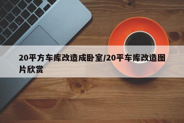 20平方车库改造成卧室/20平车库改造图片欣赏