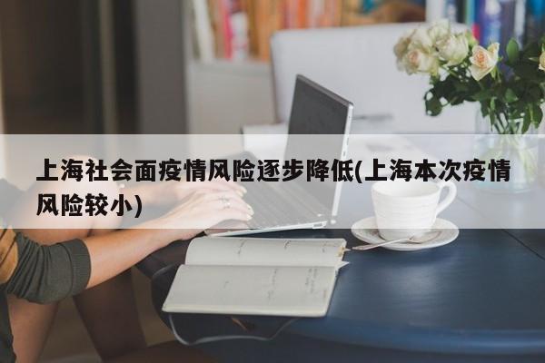 上海社会面疫情风险逐步降低(上海本次疫情风险较小)