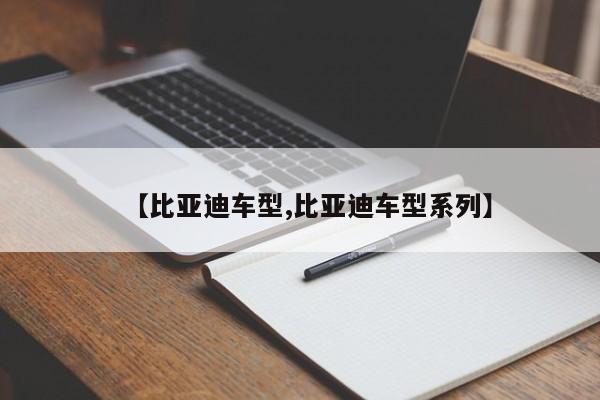 【比亚迪车型,比亚迪车型系列】