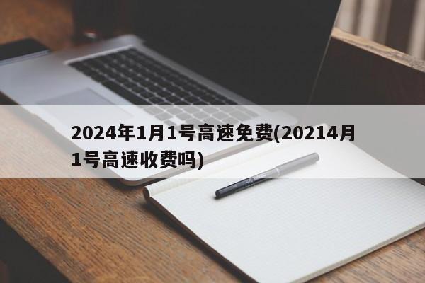 2024年1月1号高速免费(20214月1号高速收费吗)
