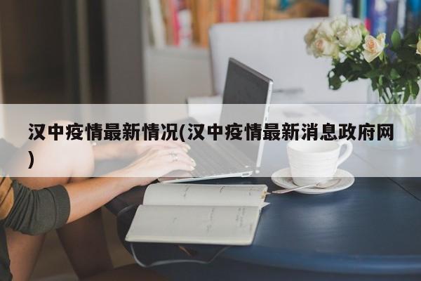 汉中疫情最新情况(汉中疫情最新消息政府网)