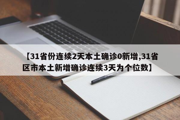 【31省份连续2天本土确诊0新增,31省区市本土新增确诊连续3天为个位数】