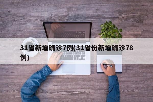 31省新增确诊7例(31省份新增确诊78例)